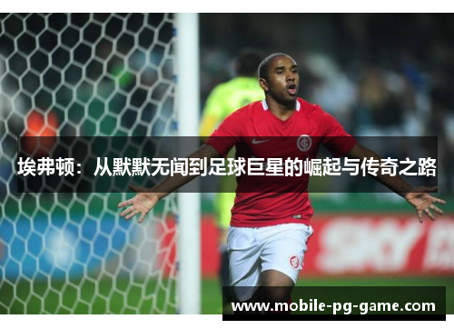 埃弗顿：从默默无闻到足球巨星的崛起与传奇之路