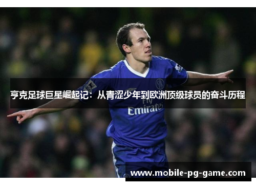 亨克足球巨星崛起记：从青涩少年到欧洲顶级球员的奋斗历程