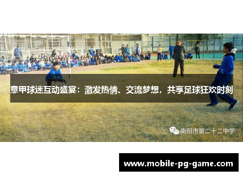 意甲球迷互动盛宴：激发热情、交流梦想，共享足球狂欢时刻