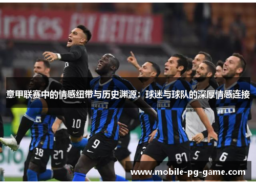 意甲联赛中的情感纽带与历史渊源：球迷与球队的深厚情感连接