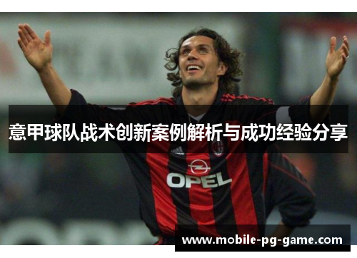 意甲球队战术创新案例解析与成功经验分享 意甲球队战术创新案例解析与成功经验分享