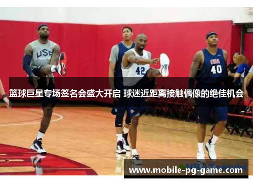 篮球巨星专场签名会盛大开启 球迷近距离接触偶像的绝佳机会