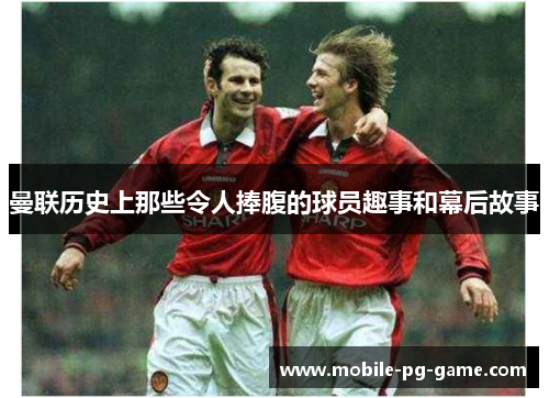 曼联历史上那些令人捧腹的球员趣事和幕后故事