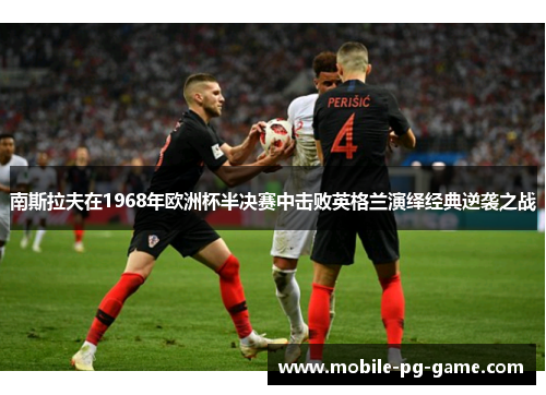南斯拉夫在1968年欧洲杯半决赛中击败英格兰演绎经典逆袭之战