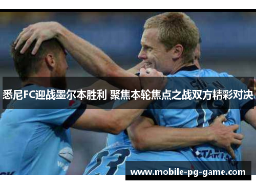 悉尼FC迎战墨尔本胜利 聚焦本轮焦点之战双方精彩对决