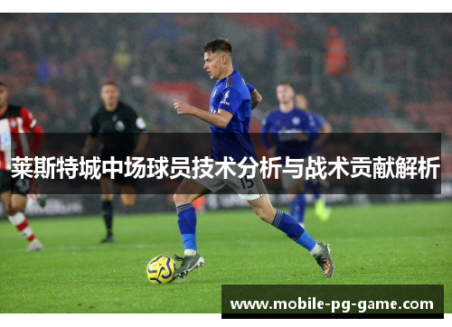 莱斯特城中场球员技术分析与战术贡献解析