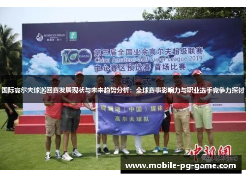 国际高尔夫球巡回赛发展现状与未来趋势分析:全球赛事影响力与职业选手竞争力探讨 国际高尔夫球巡回赛发展现状与未来趋势分析:全球赛事影响力与职业选手竞争力探讨