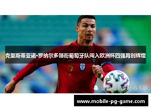 克里斯蒂亚诺·罗纳尔多领衔葡萄牙队闯入欧洲杯四强再创辉煌
