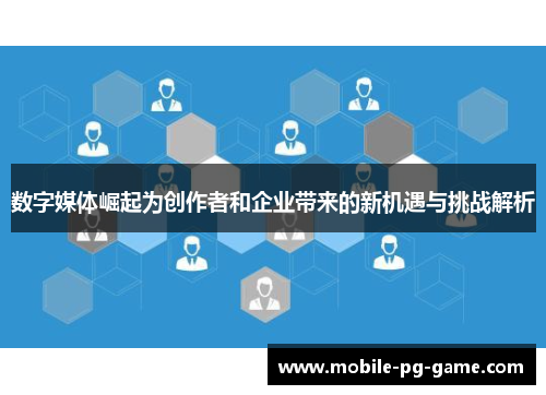 数字媒体崛起为创作者和企业带来的新机遇与挑战解析