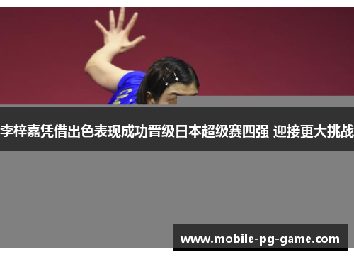 李梓嘉凭借出色表现成功晋级日本超级赛四强 迎接更大挑战