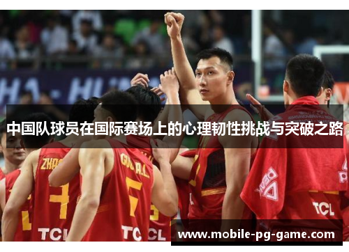 中国队球员在国际赛场上的心理韧性挑战与突破之路 中国队球员在国际赛场上的心理韧性挑战与突破之路