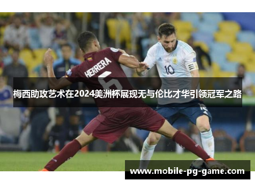 梅西助攻艺术在2024美洲杯展现无与伦比才华引领冠军之路