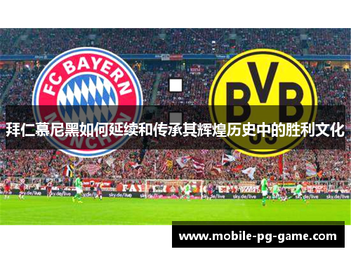 拜仁慕尼黑如何延续和传承其辉煌历史中的胜利文化