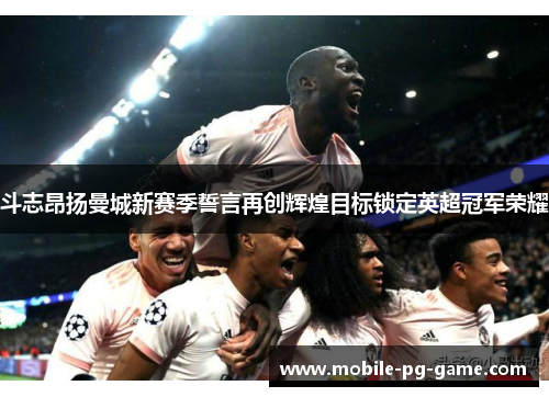 斗志昂扬曼城新赛季誓言再创辉煌目标锁定英超冠军荣耀