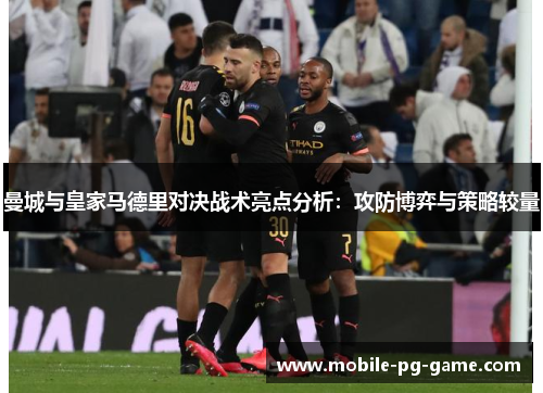 曼城与皇家马德里对决战术亮点分析：攻防博弈与策略较量