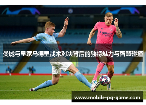 曼城与皇家马德里战术对决背后的独特魅力与智慧碰撞 曼城与皇家马德里战术对决背后的独特魅力与智慧碰撞