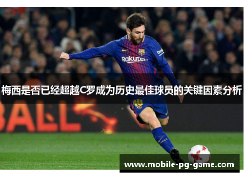 梅西是否已经超越C罗成为历史最佳球员的关键因素分析