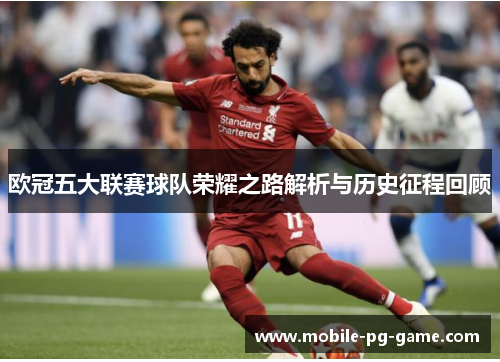 欧冠五大联赛球队荣耀之路解析与历史征程回顾