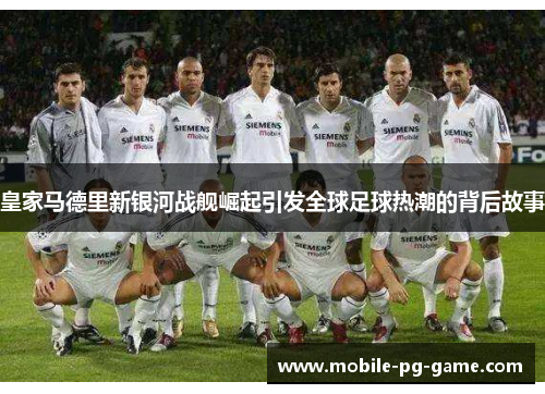 皇家马德里新银河战舰崛起引发全球足球热潮的背后故事