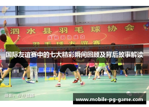 国际友谊赛中的七大精彩瞬间回顾及背后故事解读