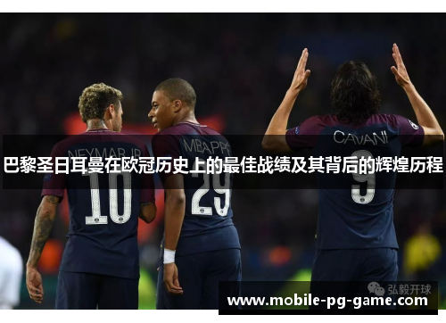巴黎圣日耳曼在欧冠历史上的最佳战绩及其背后的辉煌历程