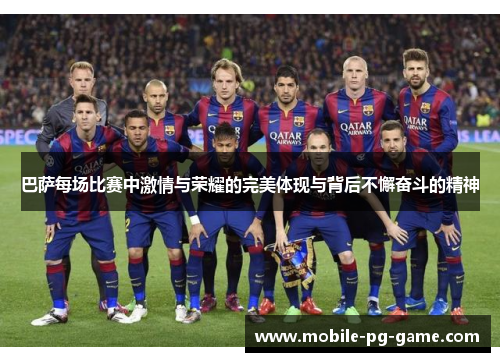 巴萨每场比赛中激情与荣耀的完美体现与背后不懈奋斗的精神