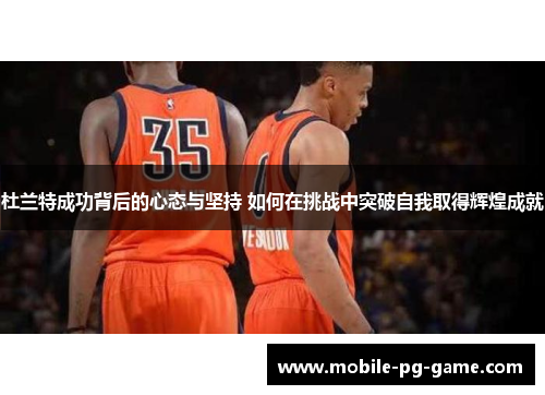 杜兰特成功背后的心态与坚持 如何在挑战中突破自我取得辉煌成就