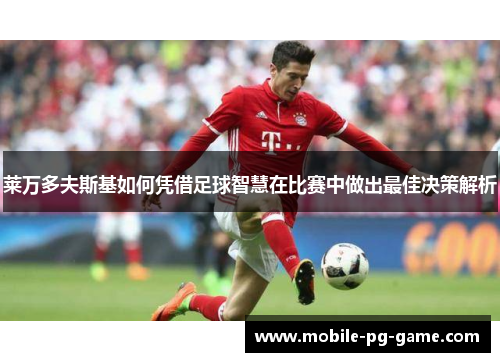 莱万多夫斯基如何凭借足球智慧在比赛中做出最佳决策解析