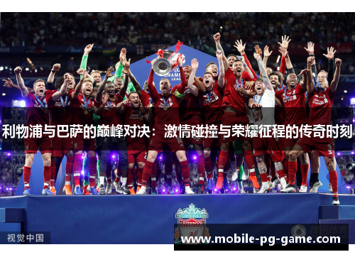 利物浦与巴萨的巅峰对决：激情碰撞与荣耀征程的传奇时刻