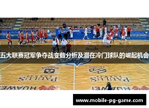 五大联赛冠军争夺战变数分析及潜在冷门球队的崛起机会