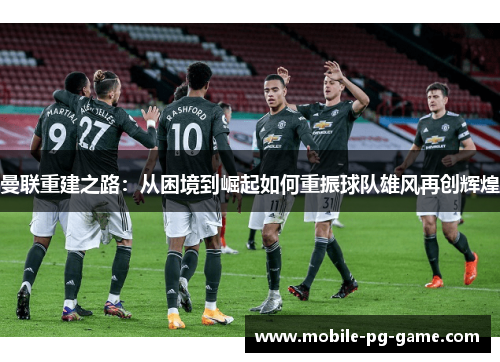 曼联重建之路：从困境到崛起如何重振球队雄风再创辉煌