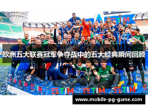 欧洲五大联赛冠军争夺战中的五大经典瞬间回顾
