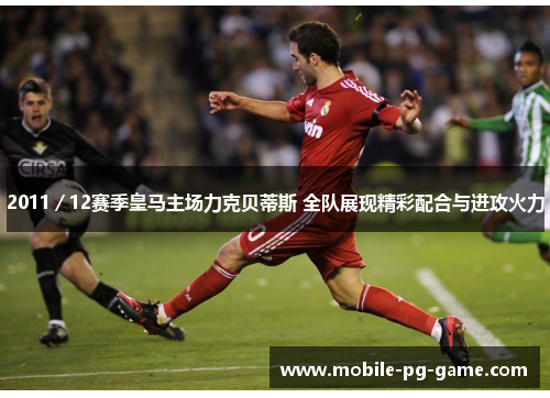 2011／12赛季皇马主场力克贝蒂斯 全队展现精彩配合与进攻火力