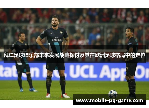 拜仁足球俱乐部未来发展战略探讨及其在欧洲足球格局中的定位