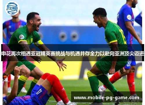 申花再次相遇亚冠精英赛挑战与机遇并存全力以赴向亚洲顶尖迈进