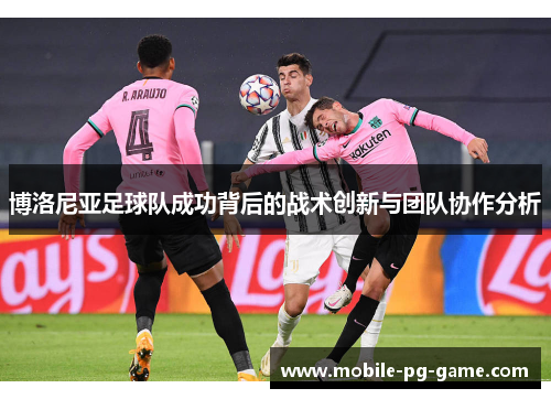 博洛尼亚足球队成功背后的战术创新与团队协作分析