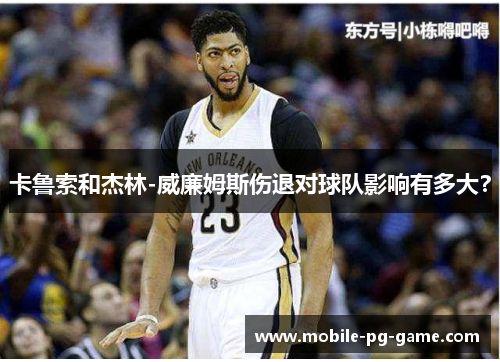 卡鲁索和杰林-威廉姆斯伤退对球队影响有多大？