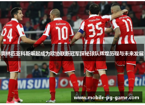奥林匹亚科斯崛起成为欧协联新冠军探秘球队辉煌历程与未来发展