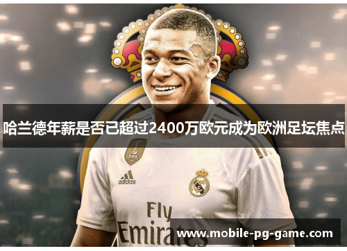 哈兰德年薪是否已超过2400万欧元成为欧洲足坛焦点