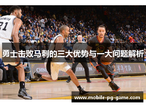 勇士击败马刺的三大优势与一大问题解析