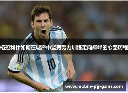 格拉利什如何在嘘声中坚持努力训练走向巅峰的心路历程