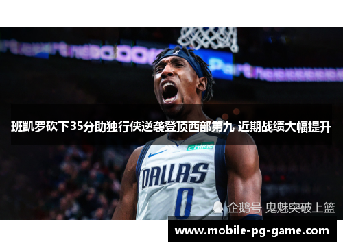 班凯罗砍下35分助独行侠逆袭登顶西部第九 近期战绩大幅提升