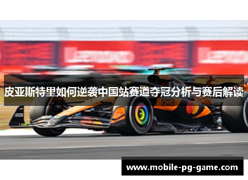 皮亚斯特里如何逆袭中国站赛道夺冠分析与赛后解读