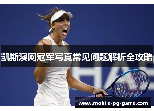 凯斯澳网冠军写真常见问题解析全攻略