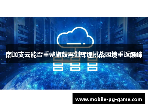 南通支云能否重整旗鼓再创辉煌挑战困境重返巅峰