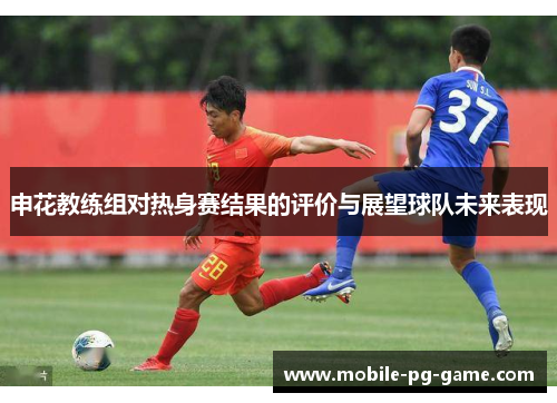 申花教练组对热身赛结果的评价与展望球队未来表现