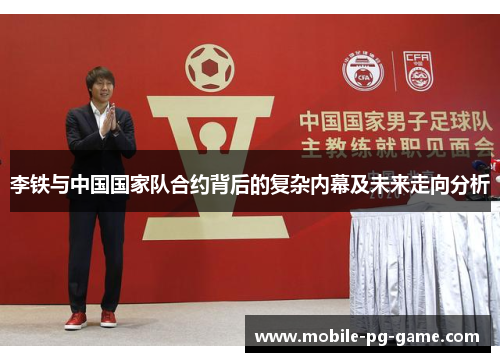 李铁与中国国家队合约背后的复杂内幕及未来走向分析