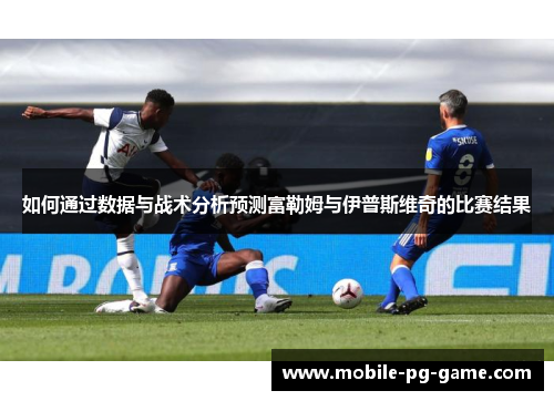 如何通过数据与战术分析预测富勒姆与伊普斯维奇的比赛结果