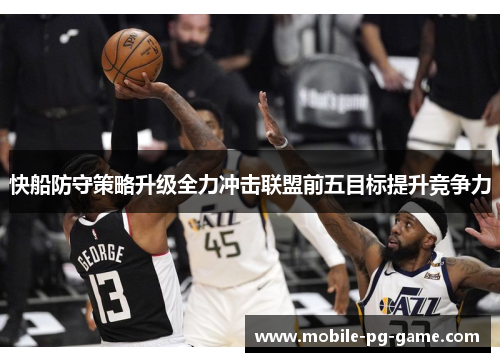 快船防守策略升级全力冲击联盟前五目标提升竞争力