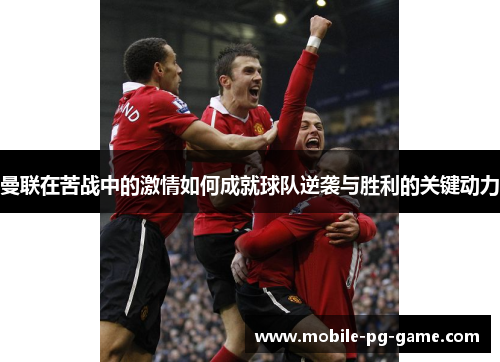 曼联在苦战中的激情如何成就球队逆袭与胜利的关键动力 曼联在苦战中的激情如何成就球队逆袭与胜利的关键动力
